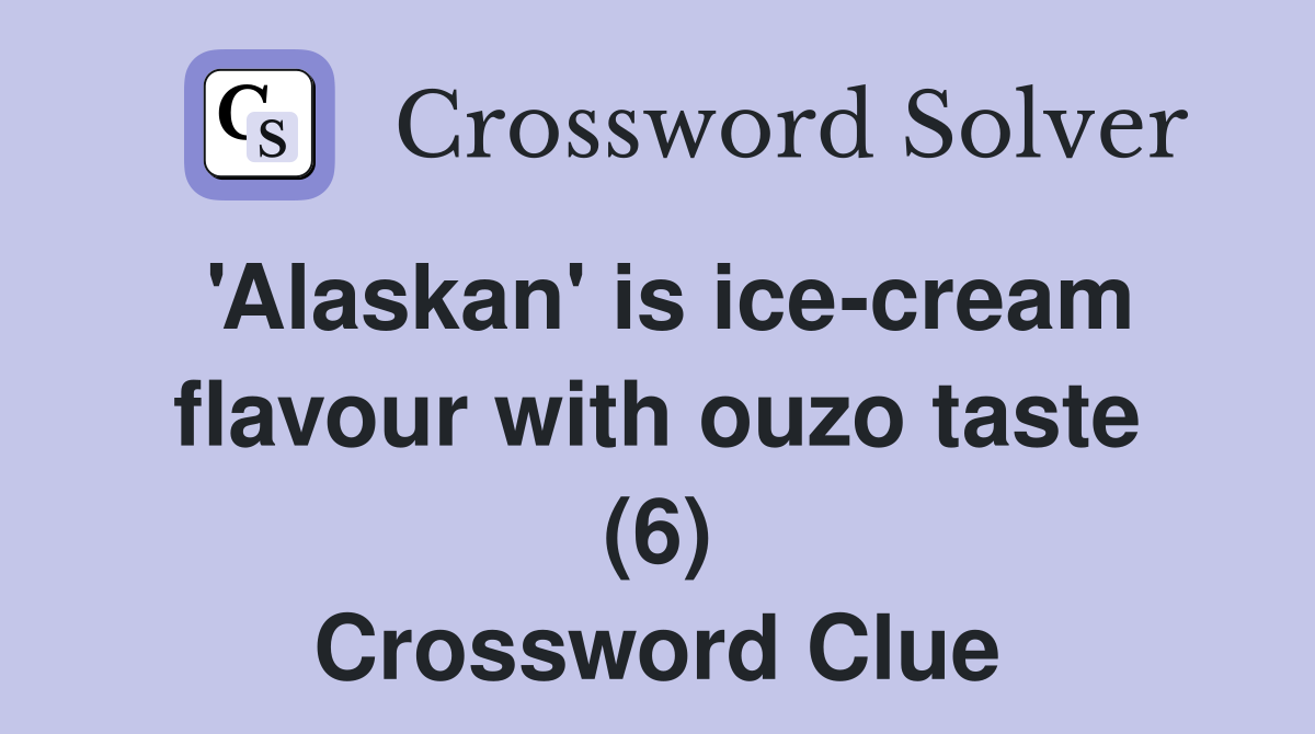 'Alaskan' is icecream flavour with ouzo taste (6) Crossword Clue Answers Crossword Solver